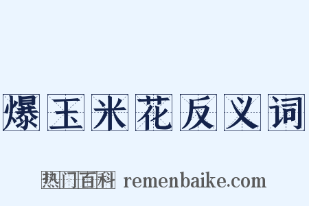 爆玉米花反义词是什么意思的图片